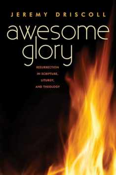 Awesome Glory: Resurrection in Scripture, Liturgy, and Theology