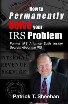 How to Permanently Solve your IRS Problem: Former IRS Attorney Spills Insider Secrets About the IRS