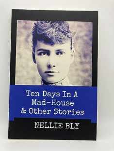 Ten Days in A Mad-House and Other Stories (Annotated): This Edition Includes Nellie Bly's Articles "Nellie Bly In Jail," "In the Greatest New York Tenement", and "In Trinity's Tenements"