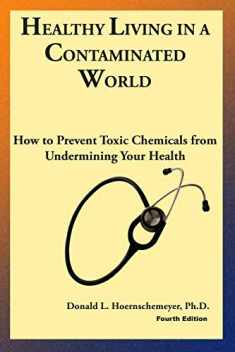 Healthy Living in a Contaminated World: How to prevent toxic chemicals from undermining your health