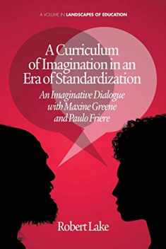A Curriculum of Imagination in an Era of Standardization: An Imaginative Dialogue with Maxine Greene and Paulo Friere (Landscapes of Education)