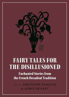 Fairy Tales for the Disillusioned: Enchanted Stories from the French Decadent Tradition (Oddly Modern Fairy Tales, 11)