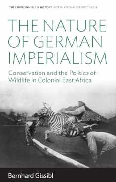 The Nature of German Imperialism: Conservation and the Politics of Wildlife in Colonial East Africa (Environment in History: International Perspectives, 9)