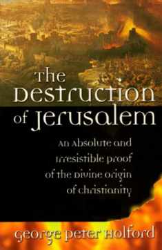 The Destruction of Jerusalem: An Absolute and Irresistible Proof of the Divine Origin of Christianity