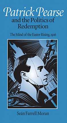 Patrick Pearse and the Politics of Redemption: The Mind of the Easter Rising, 1916