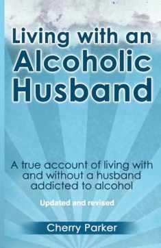 Living with an Alcoholic Husband: A true account of living with and without a husband addicted to alcohol.