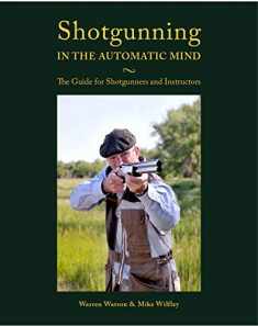 Shotgunning in the Automatic Mind; The Guide for Shotgunners and Instructors