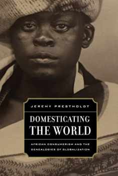 Domesticating the World: African Consumerism and the Genealogies of Globalization (California World History Library) (Volume 6)