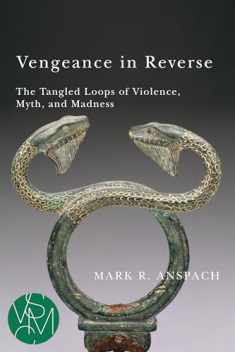 Vengeance in Reverse: The Tangled Loops of Violence, Myth, and Madness (Studies in Violence, Mimesis & Culture)