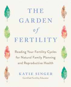 The Garden of Fertility: A Guide to Charting Your Fertility Signals to Prevent or Achieve Pregnancy--Naturally--and to Gauge Your Reproductive Health