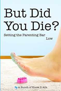 But Did You Die?: Setting the Parenting Bar Low (I Just Want to Pee Alone)