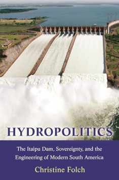 Hydropolitics: The Itaipu Dam, Sovereignty, and the Engineering of Modern South America (Princeton Studies in Culture and Technology, 39)