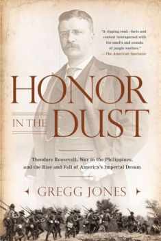 Honor in the Dust: Theodore Roosevelt, War in the Philippines, and the Rise and Fall of America's I mperial Dream