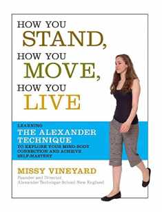 How You Stand, How You Move, How You Live: Learning the Alexander Technique to Explore Your Mind-Body Connection and Achieve Self-Mastery