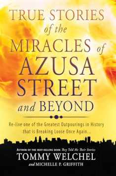 True Stories of the Miracles of Azusa Street and Beyond: Relive One of The Greastest Outpourings in History that is Breaking Loose Once Again