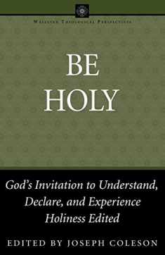 Be Holy: God's Invitation to Understand, Declare, and Experience Holiness