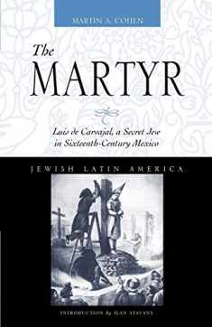 The Martyr: Luis de Carvajal, A Secret Jew in Sixteenth-Century Mexico (Jewish Latin America Series)