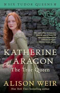 Katherine of Aragon, The True Queen: A Novel (Six Tudor Queens)