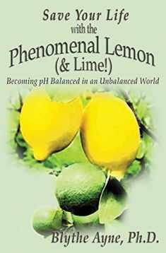 Save Your Life with the Phenomenal Lemon (& Lime!): Becoming pH Balanced in an Unbalanced World (How to Save Your Life)