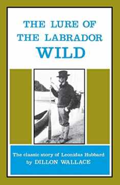 The Lure of the Labrador Wild: The classic story of Leonidas Hubbard