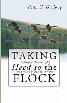 Taking Heed to the Flock: A Study of the Principles and Practice of Family Visitation