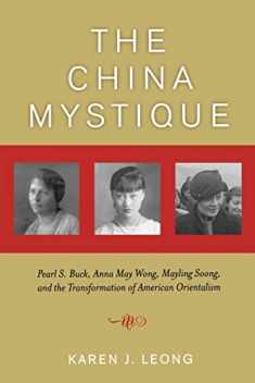 The China Mystique: Pearl S. Buck, Anna May Wong, Mayling Soong, and the Transformation of American Orientalism