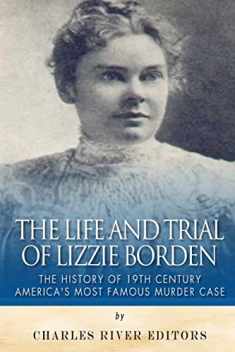 The Life and Trial of Lizzie Borden: The History of 19th Century America’s Most Famous Murder Case