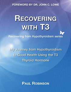 Recovering with T3: My Journey from Hypothyroidism to Good Health using the T3 Thyroid Hormone (Recovering from Hypothyroidism)
