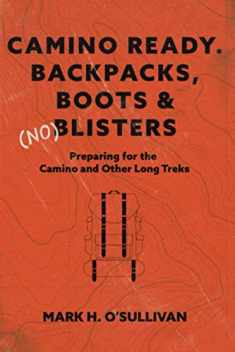 Camino Ready. Backpacks, Boots & (no) Blisters: Preparing for the Camino and Other Long Treks