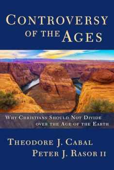 Controversy of the Ages: Why Christians Should Not Divide Over the Age of the Earth