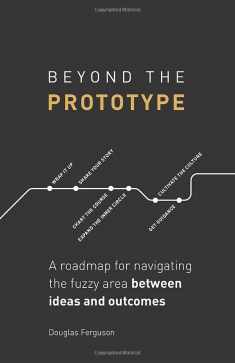 Beyond The Prototype: A roadmap for navigating the fuzzy area between ideas and outcomes.