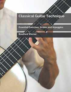 Classical Guitar Technique: Essential Exercises, Scales, and Arpeggios