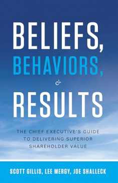 Beliefs, Behaviors, and Results: The Chief Executive's Guide to Delivering Superior Shareholder Value
