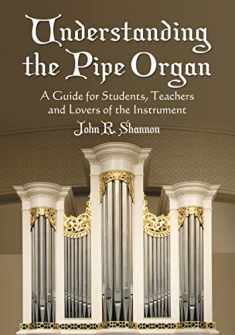 Understanding the Pipe Organ: A Guide for Students, Teachers and Lovers of the Instrument