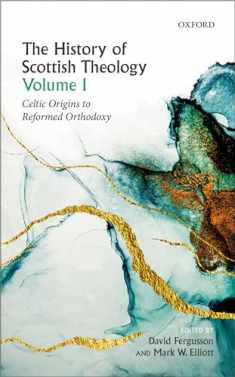 The History of Scottish Theology, Volume I: Celtic Origins to Reformed Orthodoxy