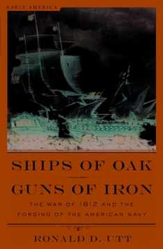 Ships of Oak, Guns of Iron: The War of 1812 and the Forging of the American Navy (Early America Collection)