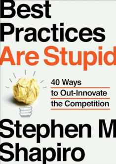 Best Practices Are Stupid: 40 Ways to Out-Innovate the Competition