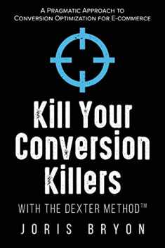 Kill Your Conversion Killers with The Dexter Method™: A Pragmatic Approach to Conversion Optimization for E-Commerce
