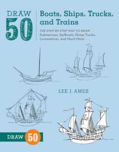 Draw 50 Boats, Ships, Trucks, and Trains: The Step-by-Step Way to Draw Submarines, Sailboats, Dump Trucks, Locomotives, and Much More...