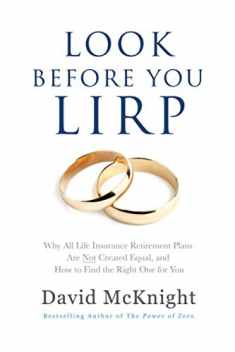Look Before You LIRP: Why All Life Insurance Retirement Plans Are Not Created Equal, and How to Find the Right One for You