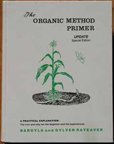 Organic method primer update: A practical explanation : the how and why for the beginner and the experience (Conservation gardening and farming)