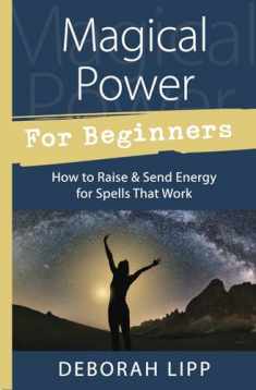 Magical Power For Beginners: How to Raise & Send Energy for Spells That Work (Llewellyn's For Beginners, 50)