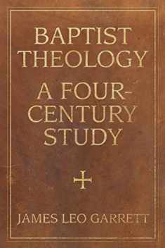 Baptist Theology: A Four-Century Study (James N. Griffith Endowed Series in Baptist Studies)