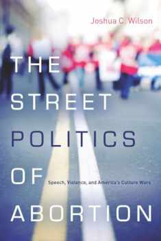 The Street Politics of Abortion: Speech, Violence, and America's Culture Wars (The Cultural Lives of Law)