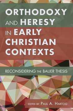 Orthodoxy and Heresy in Early Christian Contexts: Reconsidering the Bauer Thesis