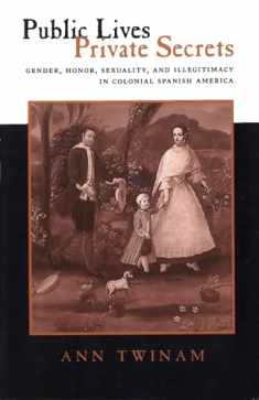 Public Lives, Private Secrets: Gender, Honor, Sexuality, and Illegitimacy in Colonial Spanish America