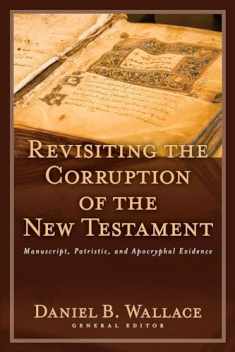 Revisiting the Corruption of the New Testament: Manuscript, Patristic, and Apocryphal Evidence (Text and Canon of the New Testament)