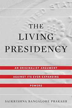 The Living Presidency: An Originalist Argument against Its Ever-Expanding Powers
