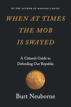When at Times the Mob Is Swayed: A Citizen’s Guide to Defending Our Republic