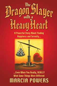 The Dragon Slayer With a Heavy Heart: A Powerful Story About Finding Happiness and Serenity. . .Even When You Really, Really Wish Some Things Were Different